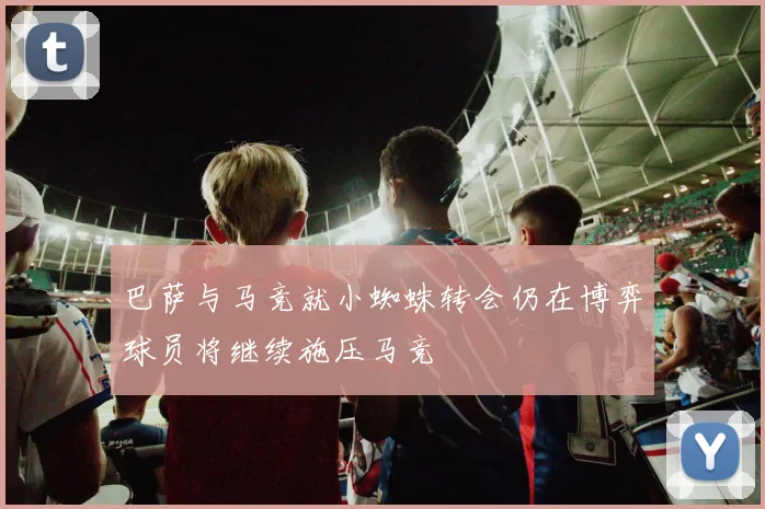 巴萨与马竞就小蜘蛛转会仍在博弈球员将继续施压马竞