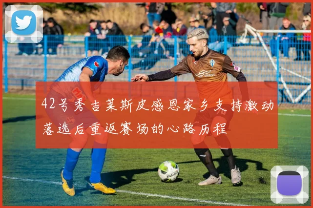42号秀吉莱斯皮感恩家乡支持激动落选后重返赛场的心路历程
