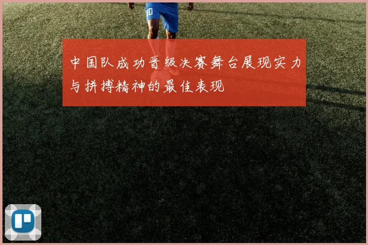 中国队成功晋级决赛舞台展现实力与拼搏精神的最佳表现