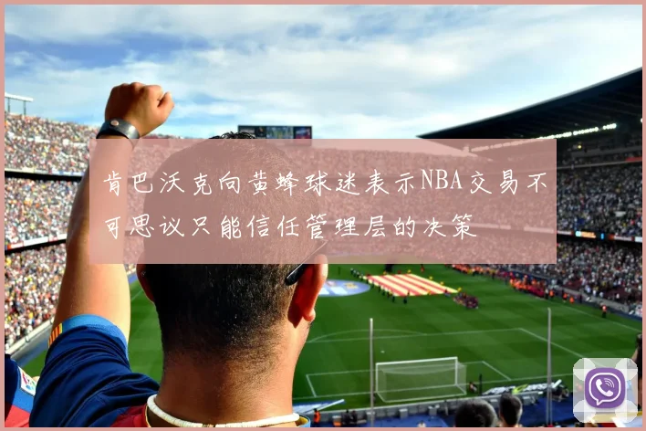 肯巴沃克向黄蜂球迷表示NBA交易不可思议只能信任管理层的决策