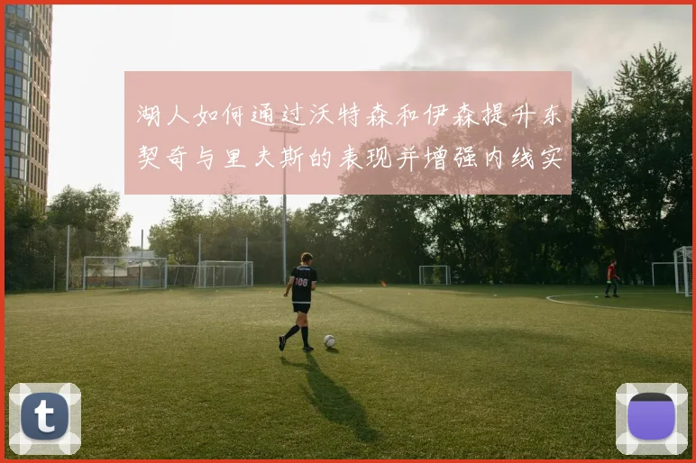 湖人如何通过沃特森和伊森提升东契奇与里夫斯的表现并增强内线实力