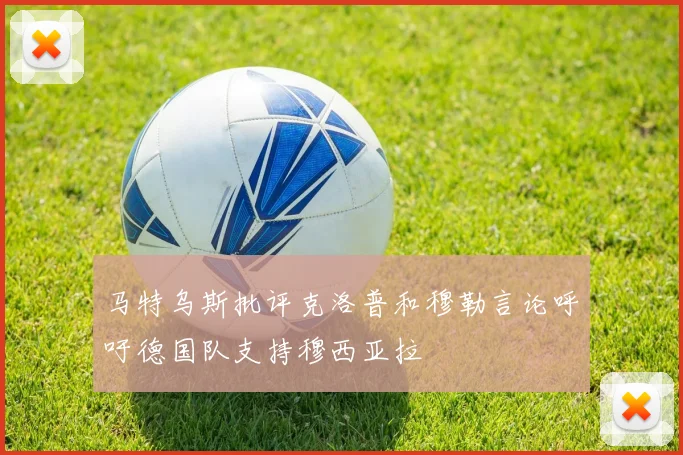 马特乌斯批评克洛普和穆勒言论呼吁德国队支持穆西亚拉