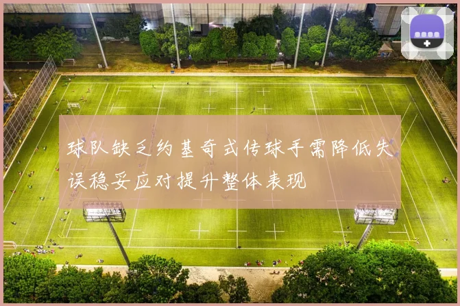 球队缺乏约基奇式传球手需降低失误稳妥应对提升整体表现